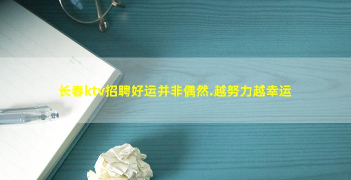 长春ktv招聘好运并非偶然.越努力越幸运